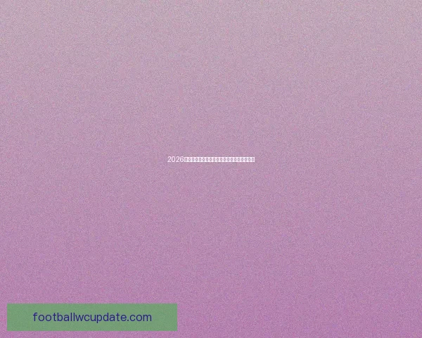 2026世界杯最新盘口分析与赛前赔率趋势深度解读