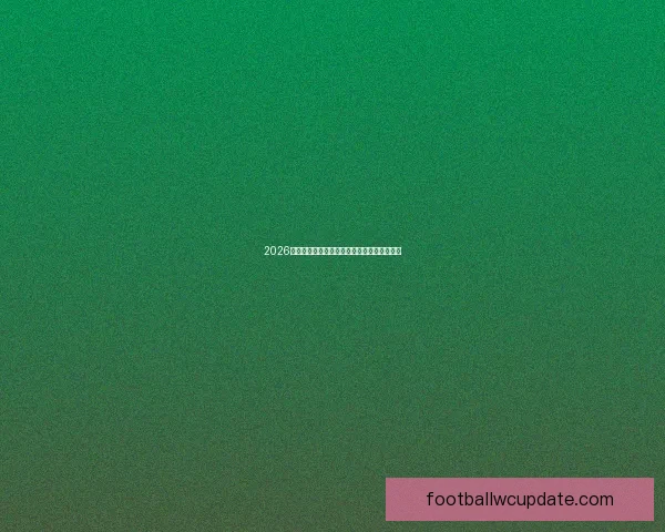 2026世界杯最新分组规则解析与球队晋级策略全解