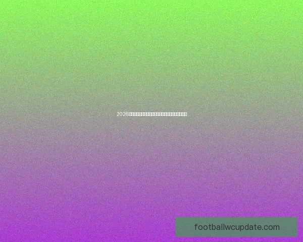 2026年美加墨世界杯赛程安排及各阶段比赛时间详细解读