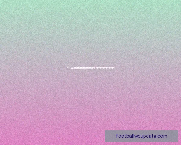 2026年足球世界杯全球盛况即将开启 各国球队齐聚争夺最高荣誉