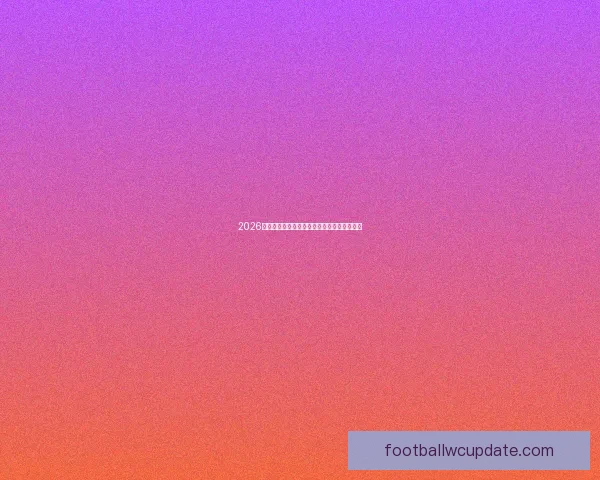 2026世界杯最佳阵容揭晓球星风采与战术解析全览