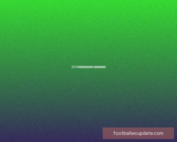 2026年世界杯最新排名揭晓 各大强队表现如何